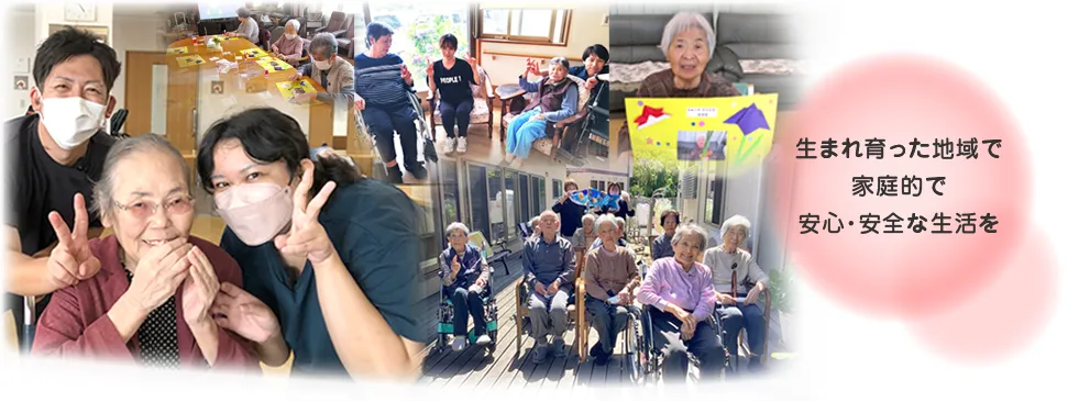 生まれ育った地域で家庭的で安心・安全な生活を